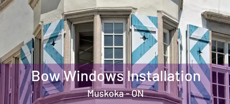 Bow Windows Installation Muskoka - ON