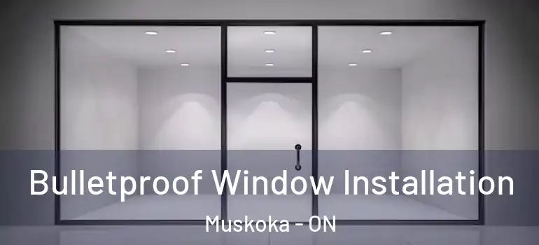  Bulletproof Window Installation Muskoka - ON