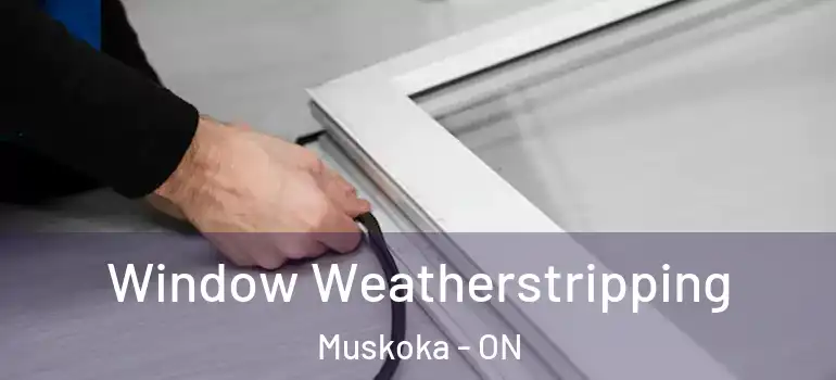 Window Weatherstripping Muskoka - ON
